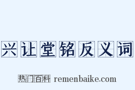 兴让堂铭反义词是什么意思的图片